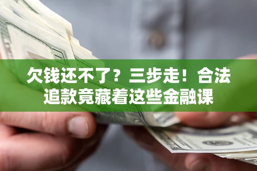 济南欠钱还不了？三步走！合法追款竟藏着这些金融课