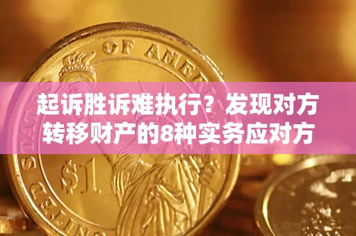 济南起诉胜诉难执行？发现对方转移财产的8种实务应对方案