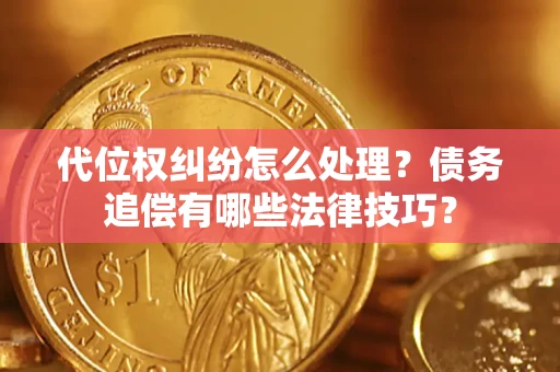 济南代位权纠纷怎么处理？债务追偿有哪些法律技巧？