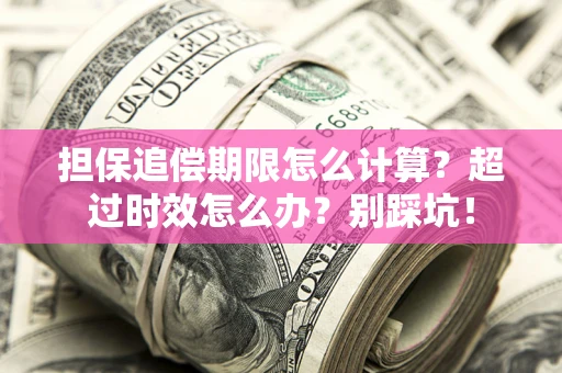 济南担保追偿期限怎么计算？超过时效怎么办？别踩坑！