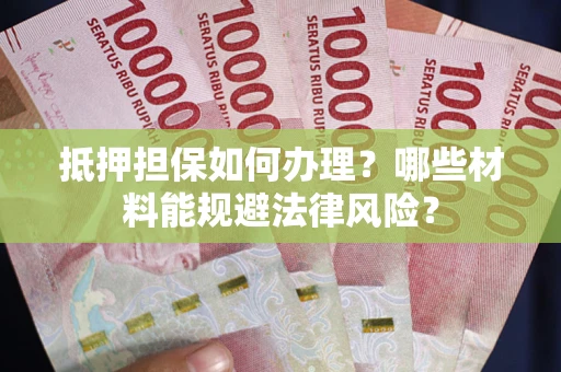 济南抵押担保如何办理？哪些材料能规避法律风险？