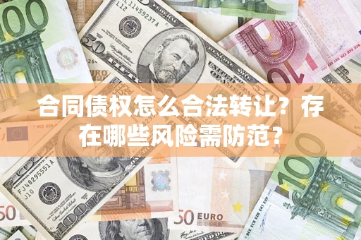 济南合同债权怎么合法转让？存在哪些风险需防范？