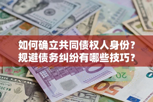 济南如何确立共同债权人身份？规避债务纠纷有哪些技巧？