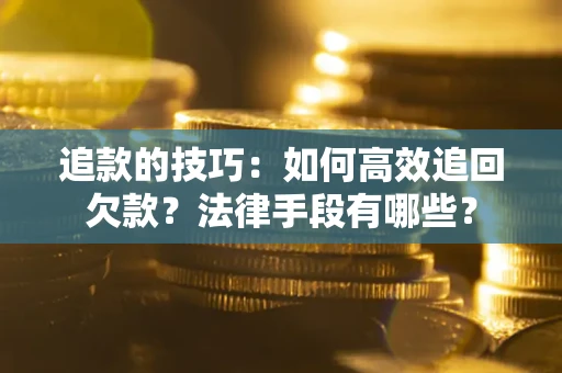 济南追款的技巧：如何高效追回欠款？法律手段有哪些？