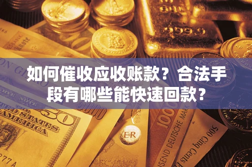 济南如何催收应收账款？合法手段有哪些能快速回款？