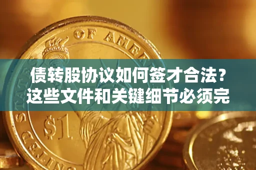 济南债转股协议如何签才合法？这些文件和关键细节必须完整