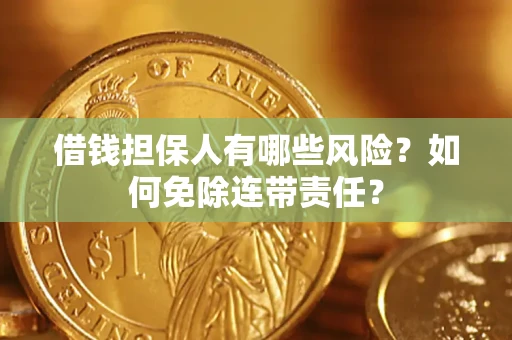 济南借钱担保人有哪些风险？如何免除连带责任？