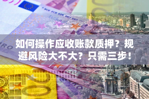 济南如何操作应收账款质押？规避风险大不大？只需三步！