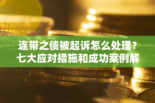 济南连带之债被起诉怎么处理？七大应对措施和成功案例解析