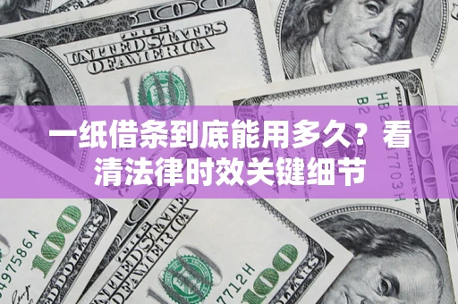 济南一纸借条到底能用多久？看清法律时效关键细节