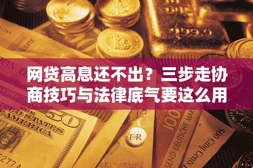 济南网贷高息还不出？三步走协商技巧与法律底气要这么用