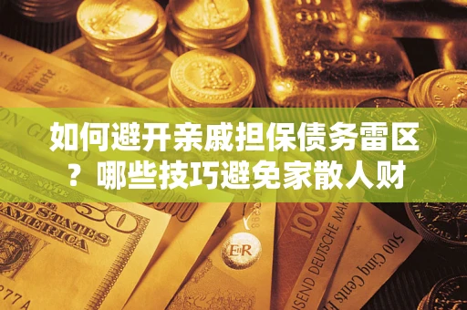 济南如何避开亲戚担保债务雷区？哪些技巧避免家散人财