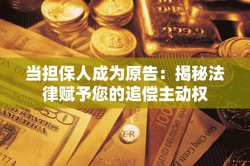 济南当担保人成为原告:揭秘法律赋予您的追偿主动权 济南当担保人成为原告:揭秘法律赋予您的追偿主动权