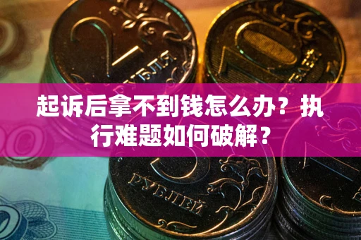 济南起诉后拿不到钱怎么办?执行难题如何破解? 济南起诉后拿不到钱怎么办?执行难题如何破解?