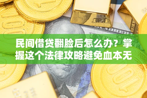 济南民间借贷翻脸后怎么办？掌握这个法律攻略避免血本无归