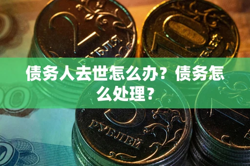 济南债务人去世怎么办？债务怎么处理？