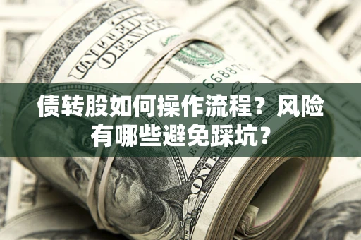 济南债转股如何操作流程?风险有哪些避免踩坑? 济南债转股如何操作流程?风险有哪些避免踩坑?
