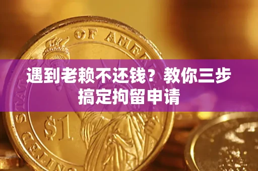 济南遇到老赖不还钱？教你三步搞定拘留申请