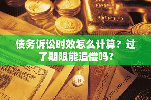 济南债务诉讼时效怎么计算？过了期限能追偿吗？