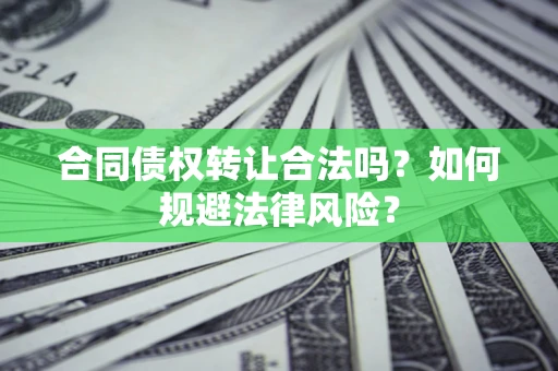 济南合同债权转让合法吗？如何规避法律风险？