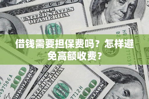 济南借钱需要担保费吗？怎样避免高额收费？