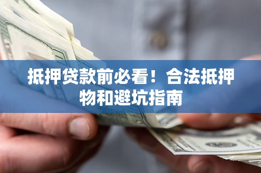 济南抵押贷款前必看！合法抵押物和避坑指南