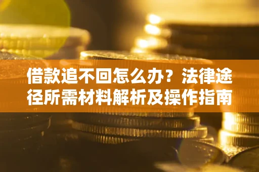 济南借款追不回怎么办?法律途径所需材料解析及操作指南 济南借款追不回怎么办?法律途径所需材料解析及操作指南