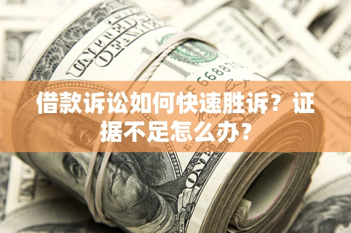 济南借款诉讼如何快速胜诉？证据不足怎么办？