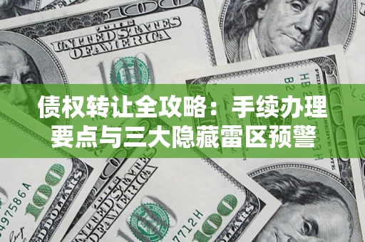 济南债权转让全攻略：手续办理要点与三大隐藏雷区预警