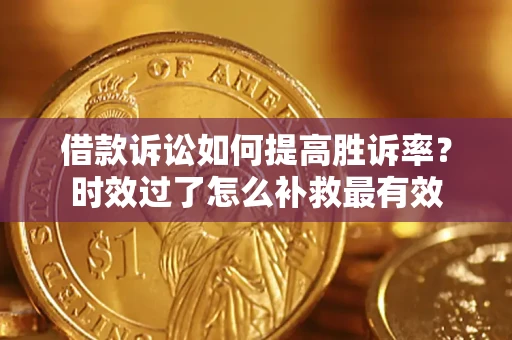 济南借款诉讼如何提高胜诉率？时效过了怎么补救最有效