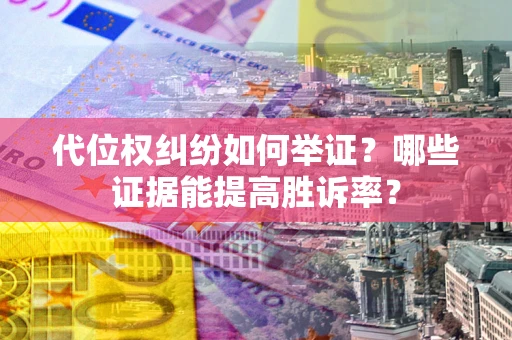 济南代位权纠纷如何举证？哪些证据能提高胜诉率？