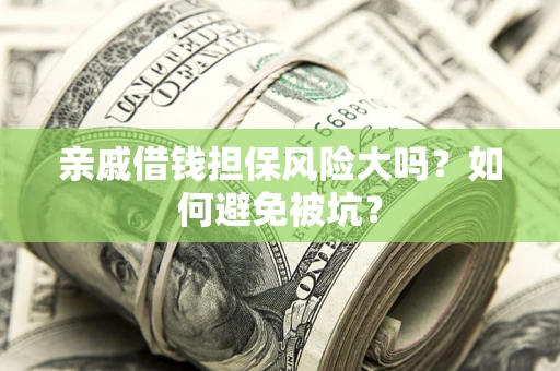 济南亲戚借钱担保风险大吗？如何避免被坑？