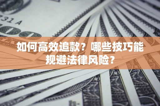 济南如何高效追款？哪些技巧能规避法律风险？