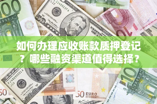 济南如何办理应收账款质押登记？哪些融资渠道值得选择？