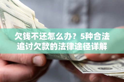 济南欠钱不还怎么办？5种合法追讨欠款的法律途径详解