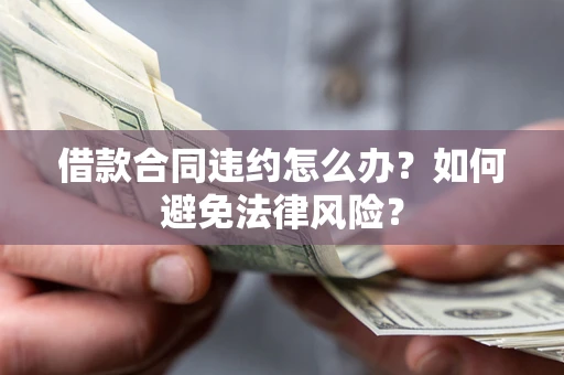 济南借款合同违约怎么办？如何避免法律风险？