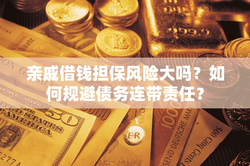 济南亲戚借钱担保风险大吗？如何规避债务连带责任？