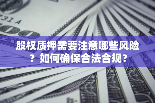 济南股权质押需要注意哪些风险？如何确保合法合规？