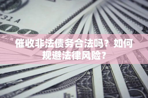 济南催收非法债务合法吗？如何规避法律风险？