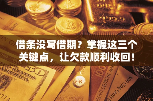 济南借条没写借期？掌握这三个关键点，让欠款顺利收回！
