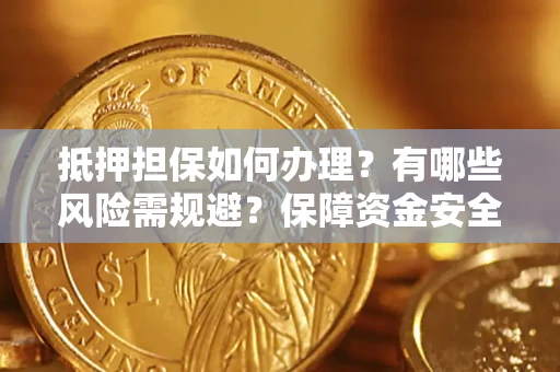 济南抵押担保如何办理？有哪些风险需规避？保障资金安全