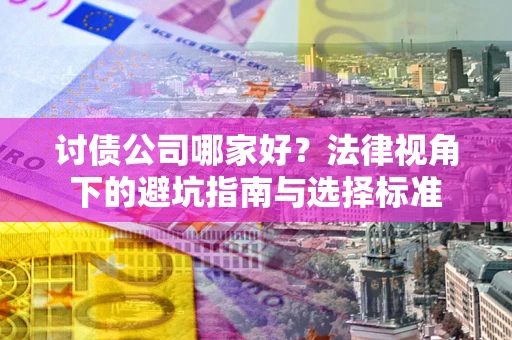 济南讨债公司哪家好？法律视角下的避坑指南与选择标准