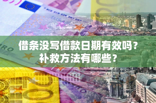 济南借条没写借款日期有效吗?补救方法有哪些? 济南借条没写借款日期有效吗?补救方法有哪些?