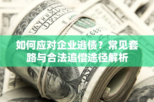 济南如何应对企业逃债？常见套路与合法追偿途径解析