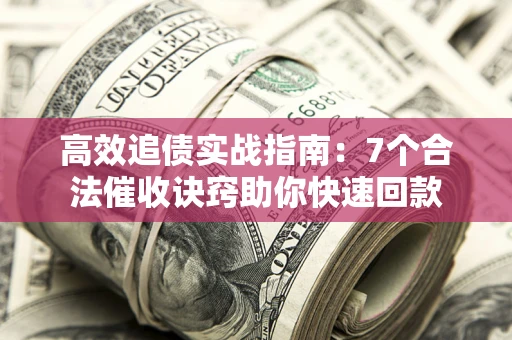济南高效追债实战指南：7个合法催收诀窍助你快速回款