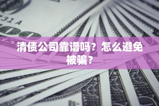济南清债公司靠谱吗？怎么避免被骗？