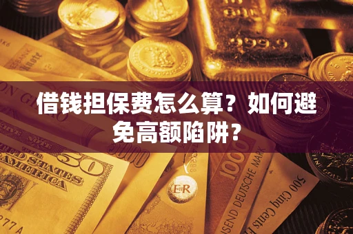 济南借钱担保费怎么算？如何避免高额陷阱？
