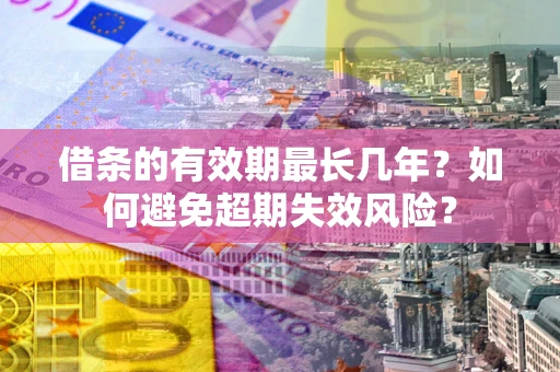 济南借条的有效期最长几年？如何避免超期失效风险？