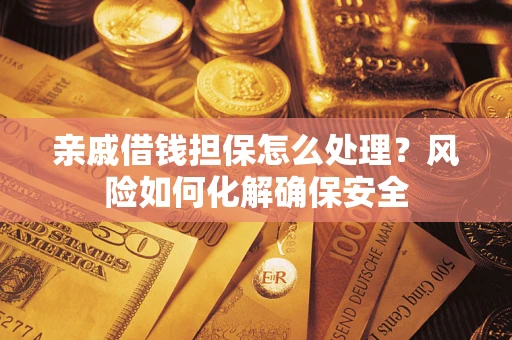 济南亲戚借钱担保怎么处理？风险如何化解确保安全
