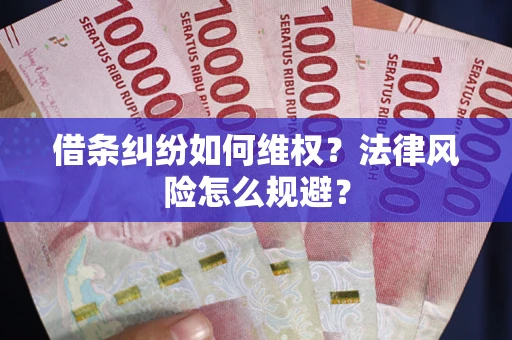 济南借条纠纷如何维权？法律风险怎么规避？